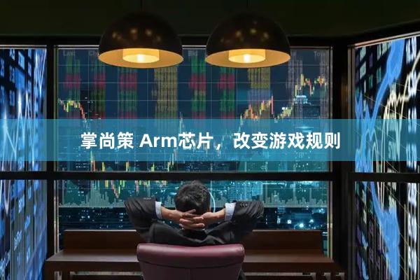 掌尚策 Arm芯片，改变游戏规则