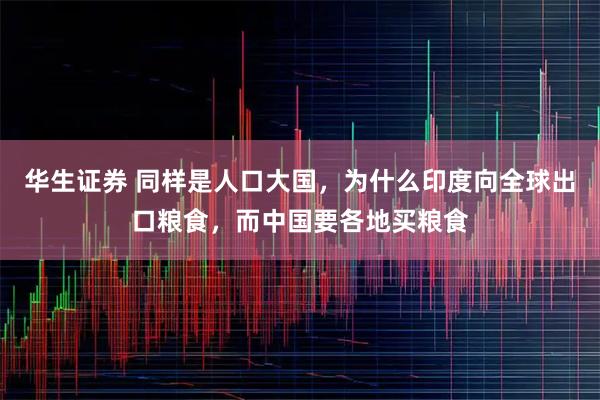 华生证券 同样是人口大国，为什么印度向全球出口粮食，而中国要各地买粮食