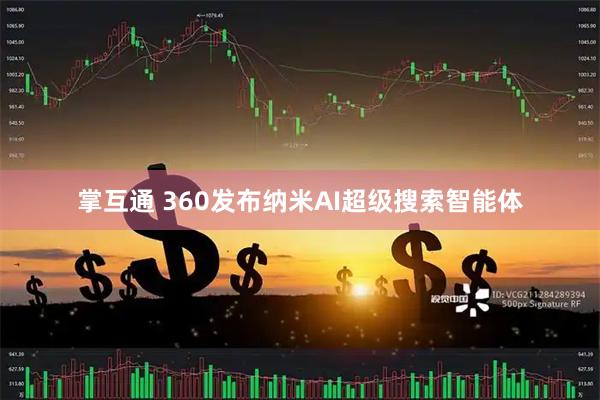 掌互通 360发布纳米AI超级搜索智能体