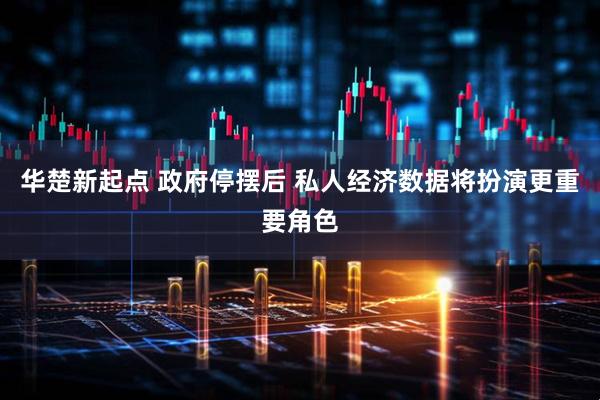 华楚新起点 政府停摆后 私人经济数据将扮演更重要角色