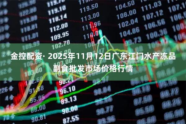 金控配资· 2025年11月12日广东江门水产冻品副食批发市场价格行情