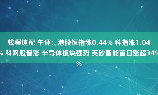 钱程速配 午评:港股恒指涨0.44% 科指涨1.04% 科网股普涨 半导体板块强势 英矽智能首日涨超34%