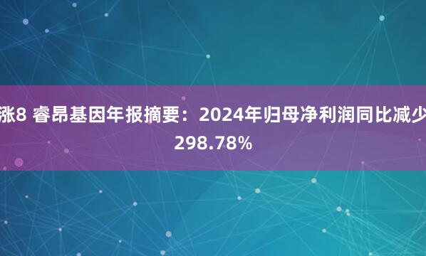 涨8 睿昂基因年报摘要：2024年归母净利润同比减少298.78%