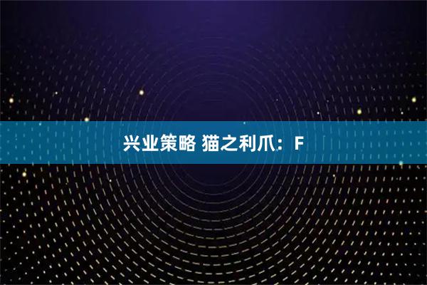 兴业策略 猫之利爪：F