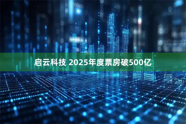 启云科技 2025年度票房破500亿