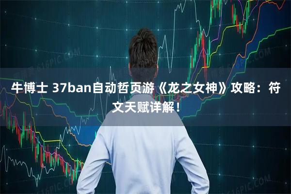 牛博士 37ban自动哲页游《龙之女神》攻略:符文天赋详解!
