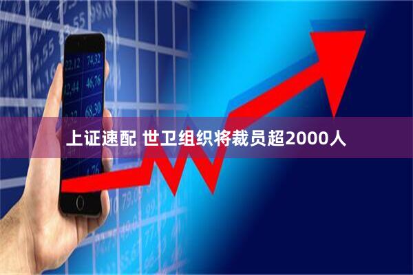 上证速配 世卫组织将裁员超2000人