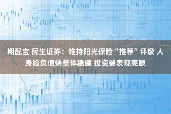 期配宝 民生证券：维持阳光保险“推荐”评级 人身险负债端整体稳健 投资端表现亮眼